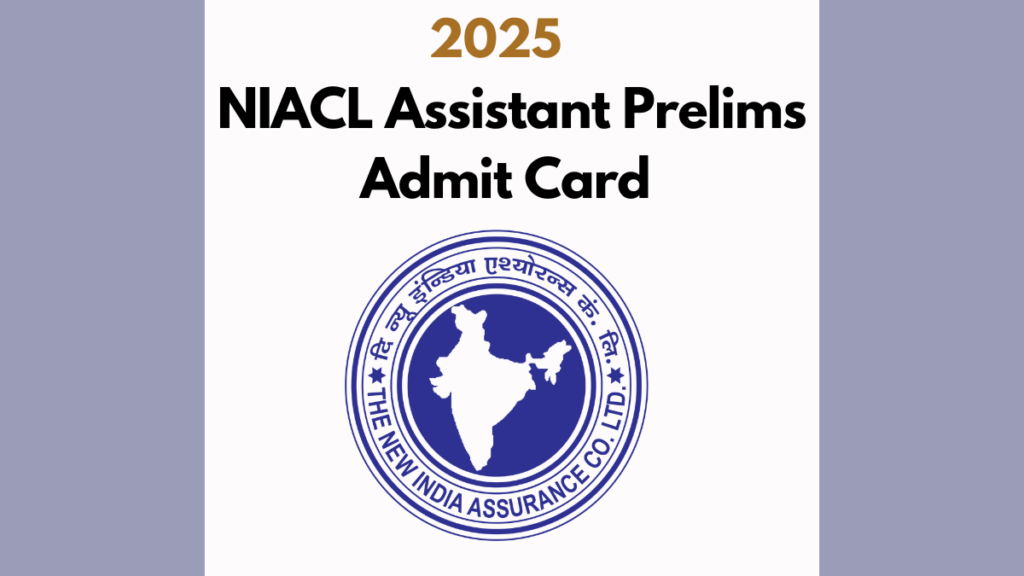 NIACL Assistant Prelims Admit Card 2025: Everything You Need to Know