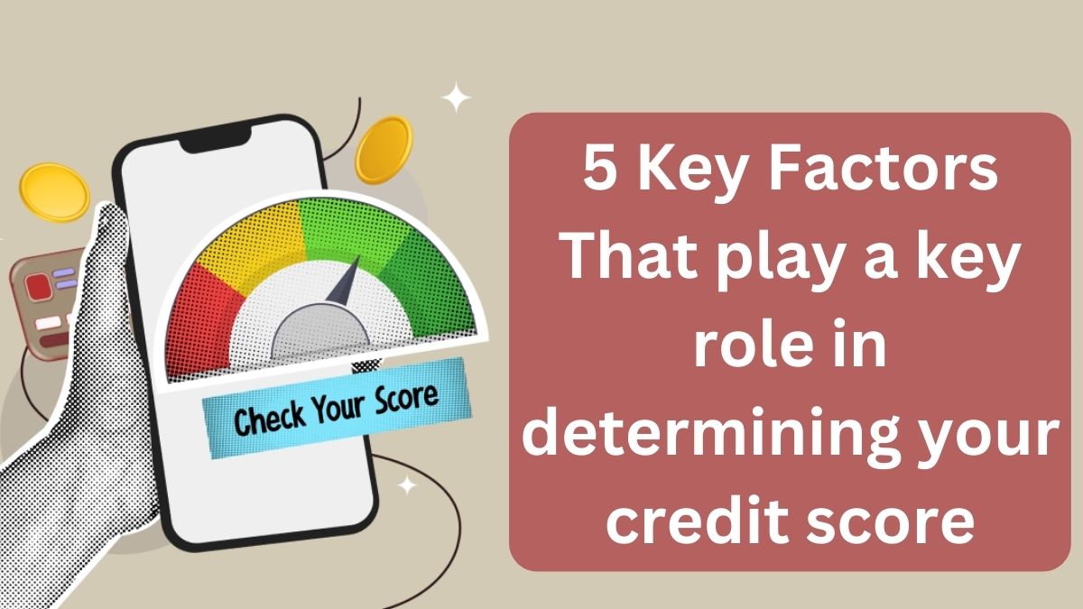 5 Key Factors That play a key role in determining your credit score, Check here