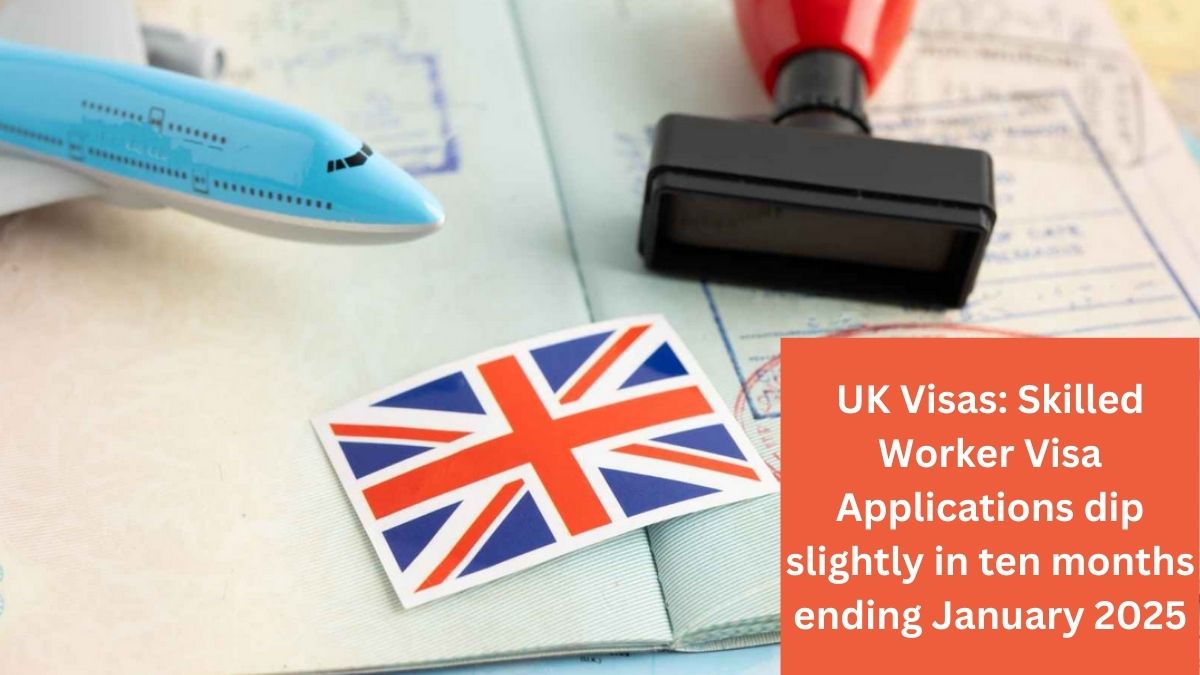 UK Visas: Skilled Worker Visa Applications dip slightly in ten months ending January 2025