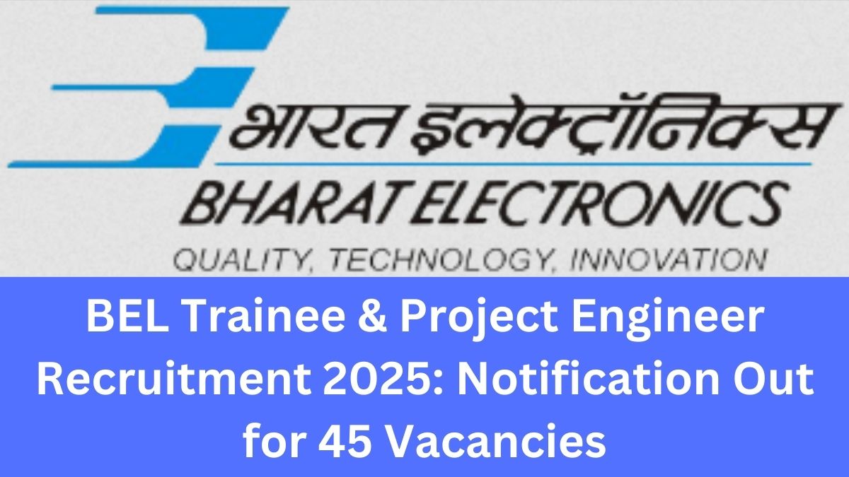 BEL Trainee & Project Engineer Recruitment 2025: Notification Out for 45 Vacancies