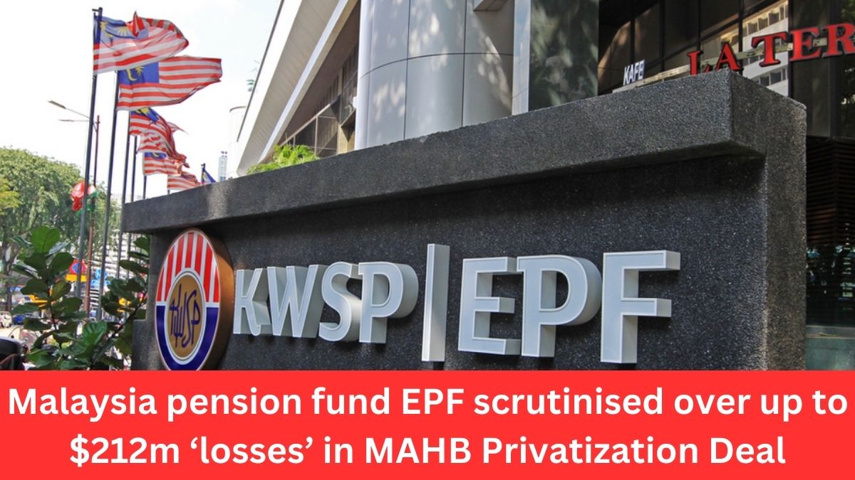 Malaysia pension fund EPF scrutinised over up to $212m ‘losses’ in MAHB Privatization Deal