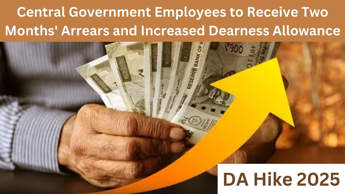 DA Hike 2025: Central Government Employees to Receive Two Months' Arrears and Increased Dearness Allowance