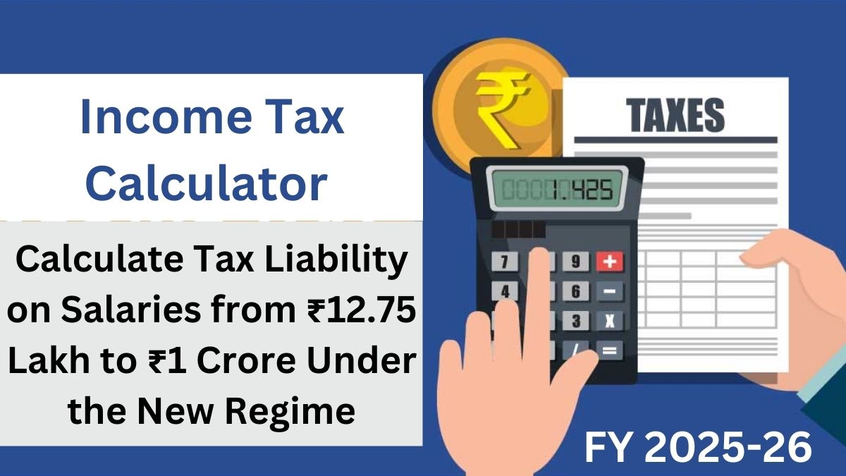 Income Tax Calculator for FY 2025-26: Understanding Tax Liability on Salaries from ₹12.75 Lakh to ₹1 Crore Under the New Tax Regime After Budget 2025