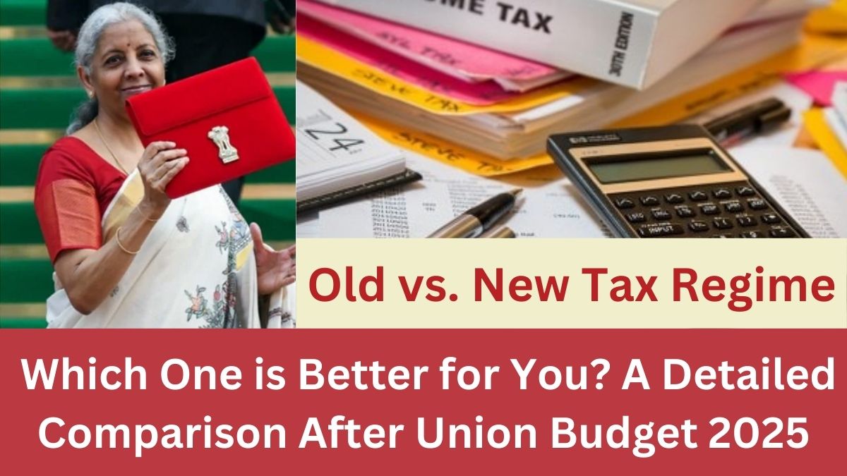 Old vs. New Tax Regime: Which One is Better for You? A Detailed Comparison After Union Budget 2025