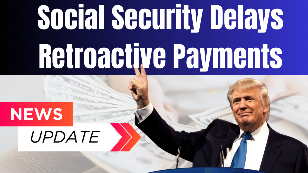 Social Security Delays Retroactive Payments