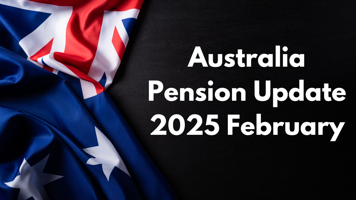 Australia Pension Update 2025 February: Increased Age Pension, Payments & Eligibility Criteria