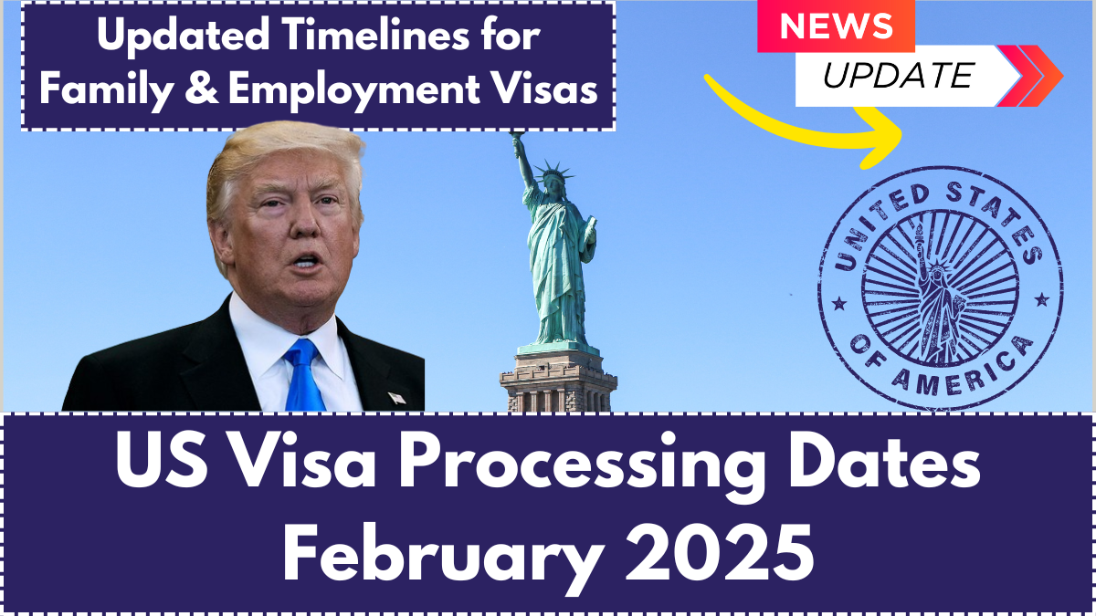 US Visa Processing Dates February 2025: Updated Timelines for Family & Employment Visas