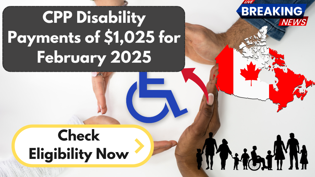 CPP Disability Payments of $1,025 for February 2025 – Check Eligibility Now