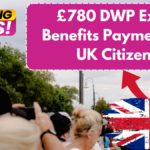 £780 DWP Extra Benefits Payment for UK Citizens – Check Eligibility & Payment Dates