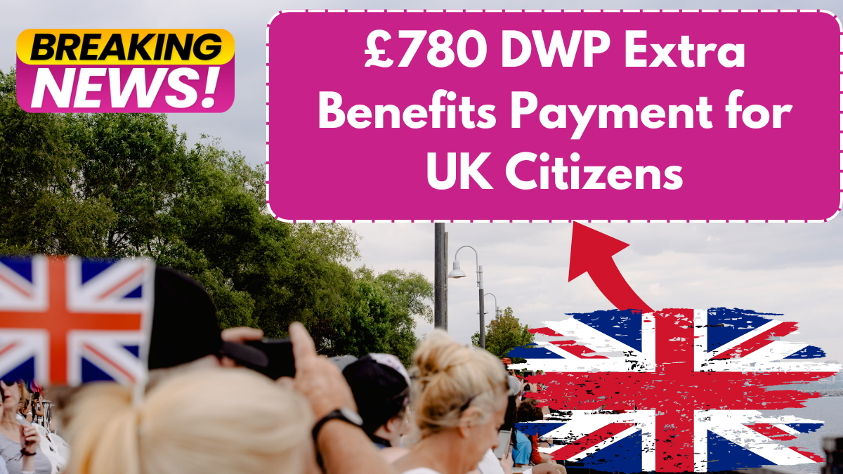 £780 DWP Extra Benefits Payment for UK Citizens – Check Eligibility & Payment Dates