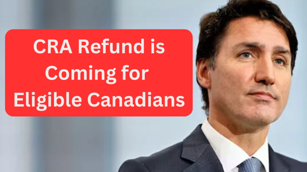 CRA Refund is Coming for Eligible Canadians – Everything You Need to Know