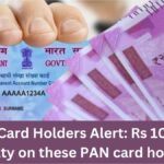 PAN Card Holders Alert: Rs 10,000 Penalty on these PAN card holders – All You Need to Know