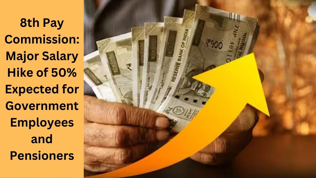 8th Pay Commission: Major Salary Hike of 50% Expected for Government Employees and Pensioners