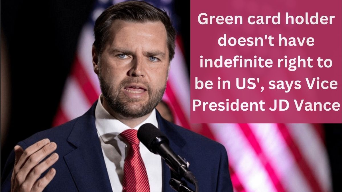 Green card holder doesn't have indefinite right to be in US', says Vice President JD Vance, what are the rights and responsibilities of a Permanent Resident?