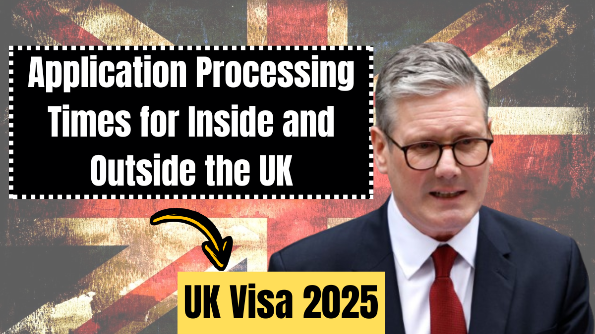 UK Visa 2025 – Application Processing Times for Inside and Outside the UK