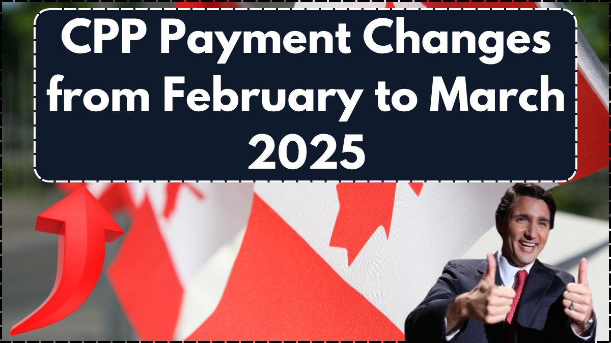 CPP Payment Changes from February to March 2025 – What You Need to Know