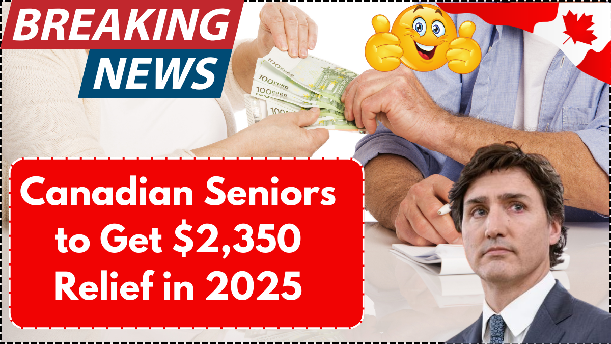 Canadian Seniors to Get $2,350 Relief in 2025 – Eligibility & Payment Details