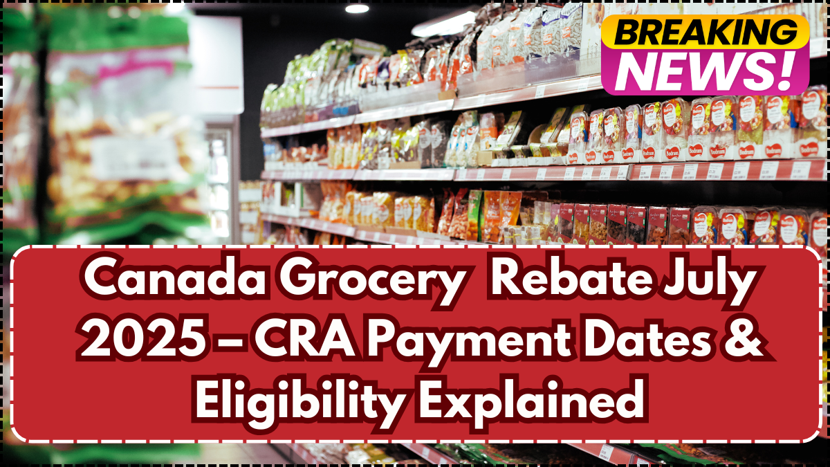 Canada Grocery Rebate July 2025 – CRA Payment Dates & Eligibility Explained