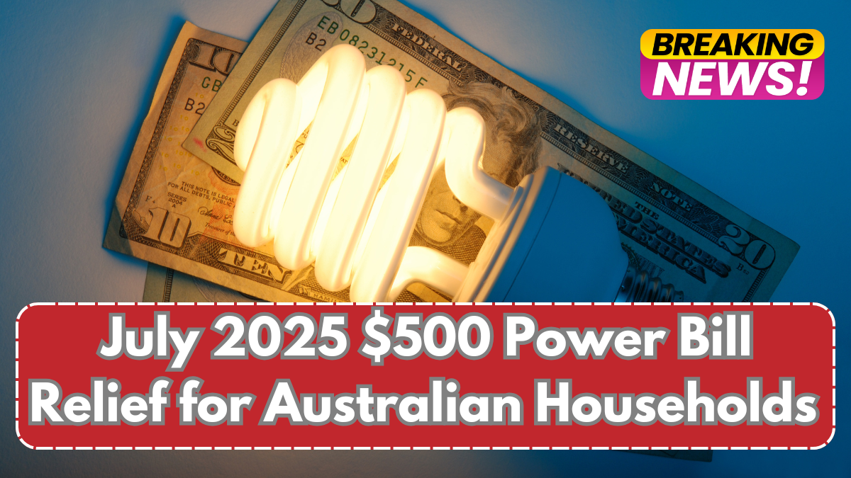 $500 Power Bill Relief for Australian Households – Who Gets It in July 2025?