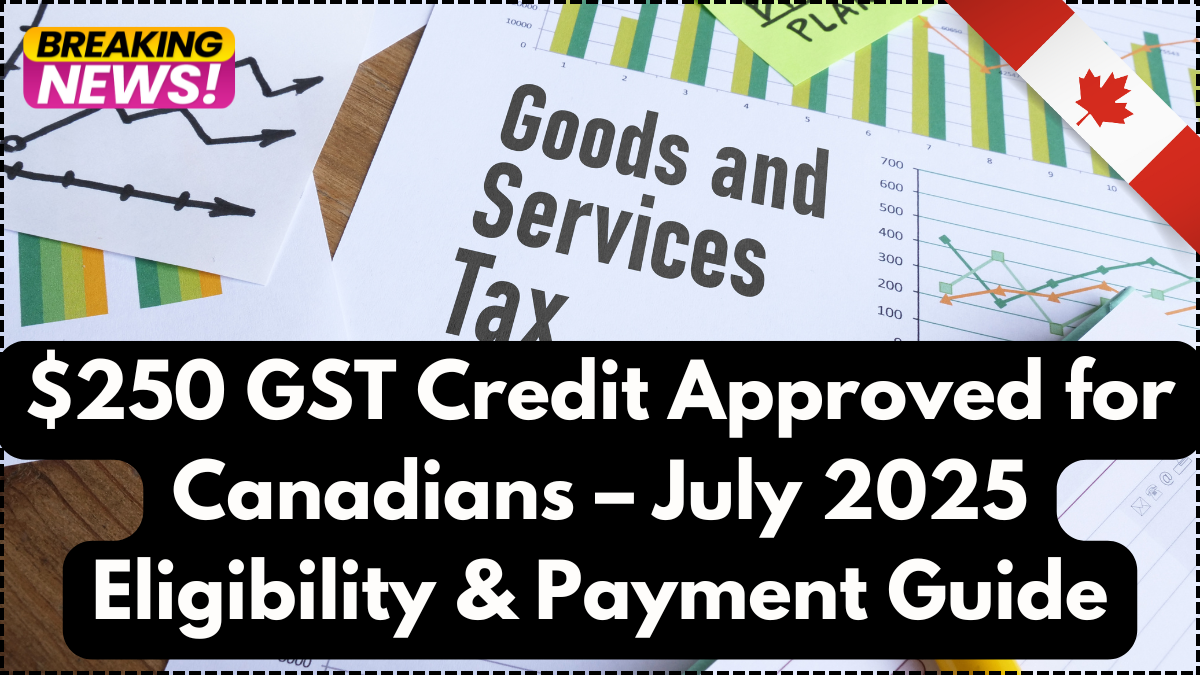$250 GST Credit Approved for Canadians – July 2025 Eligibility & Payment Guide