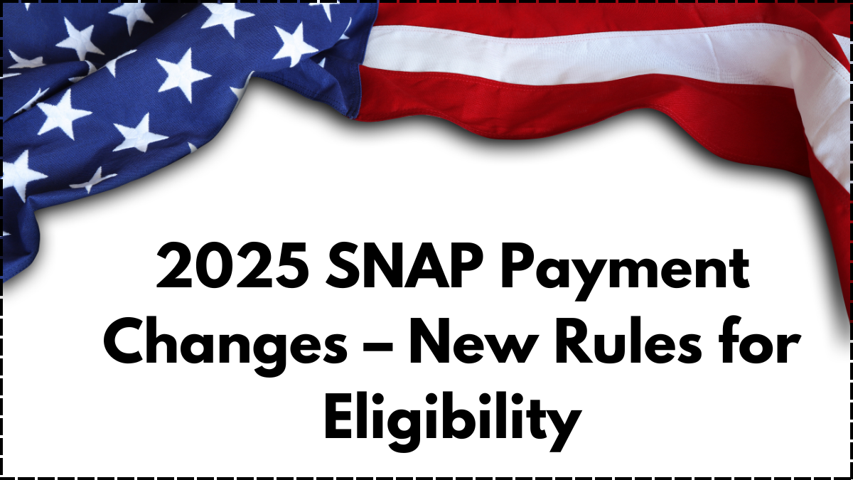 2025 SNAP Payment Changes – New Rules for Eligibility
