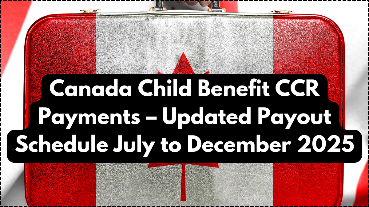 Canada Child Benefit CCR Payments – Updated Payout Schedule July to December 2025