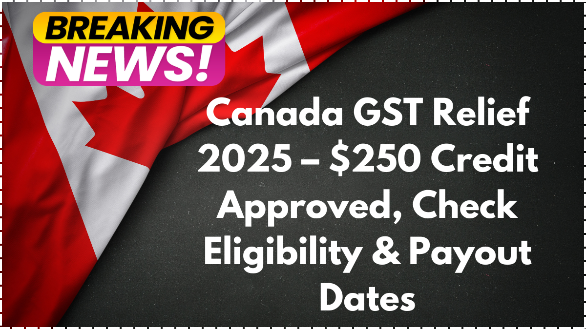 Canada GST Relief 2025 – $250 Credit Approved, Check Eligibility & Payout Dates