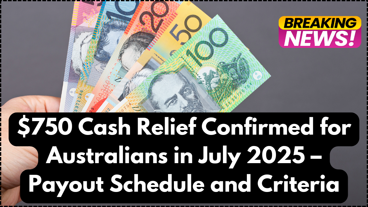 $750 Cash Relief Confirmed for Australians in July 2025 – Payout Schedule and Criteria