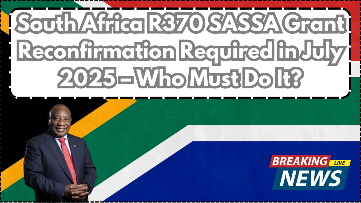 South Africa R370 SASSA Grant Reconfirmation Required in July 2025 – Who Must Do It?