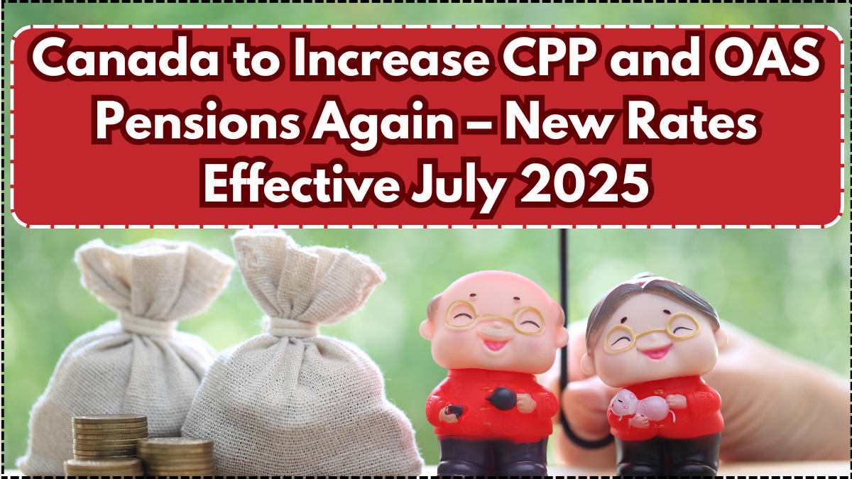 Canada to Increase CPP and OAS Pensions Again – New Rates Effective July 2025