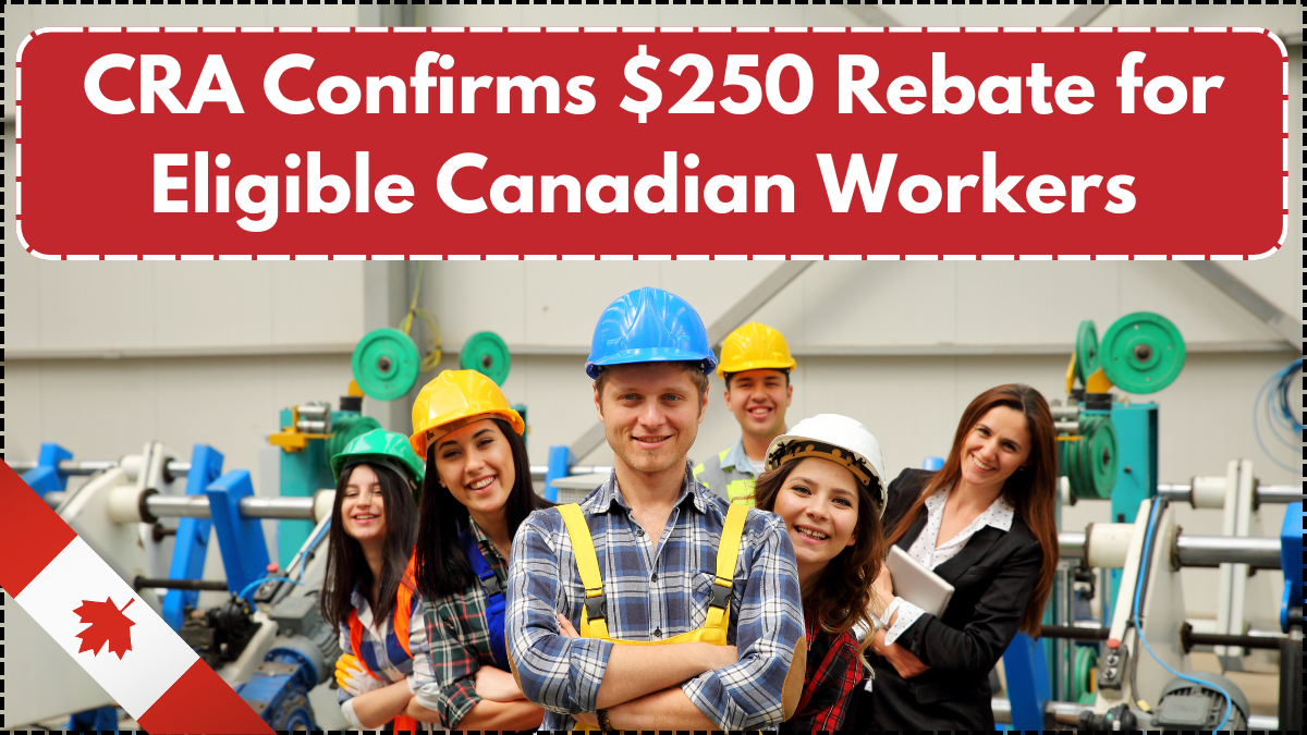 CRA Confirms $250 Rebate for Eligible Canadian Workers – How to Claim Yours